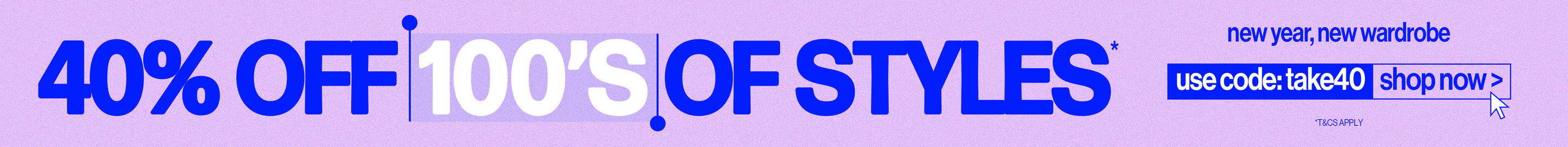 40% OFF 100'S OF STYLES