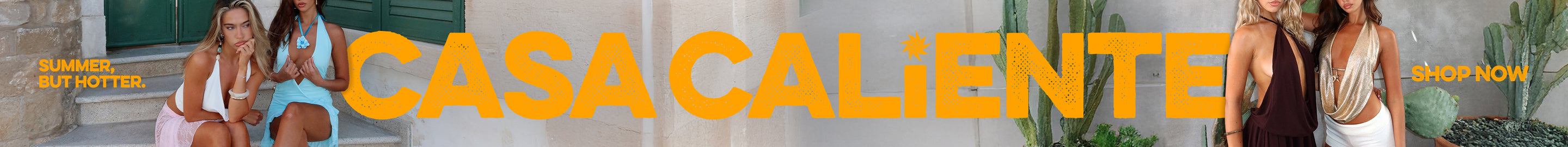 Casa Caliente. Summer, but hotter. Shop Now. 